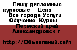 Пишу дипломные курсовые  › Цена ­ 2 000 - Все города Услуги » Обучение. Курсы   . Пермский край,Александровск г.